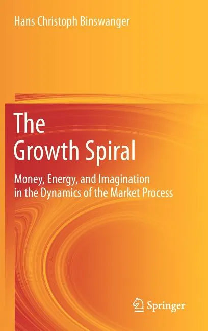 The Growth Spiral: Money, Energy, and Imagination in the Dynamics of the Market Process - Hardcover