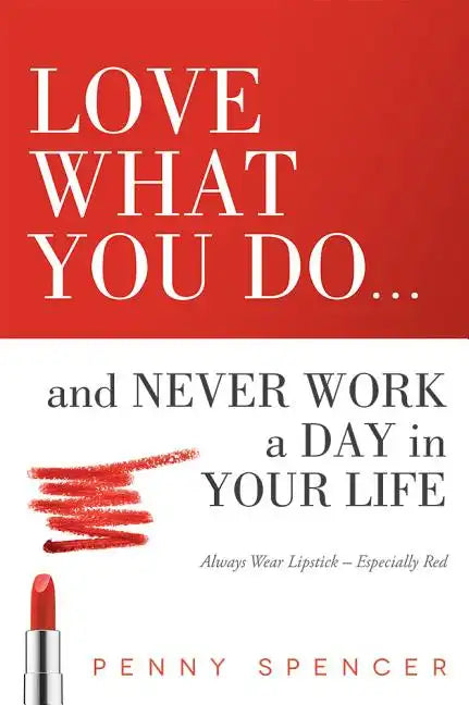 Love What You Do...and Never Work a Day in Your Life: Always Wear Lipstick--Especially Red - Paperback
