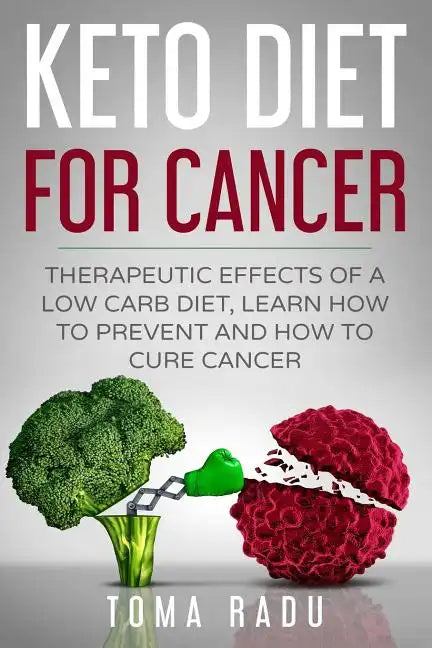 Keto Diet for Cancer: Therapeutic Effects of a Low Carb Diet, Learn How to Prevent and How to Cure Cancer - Paperback