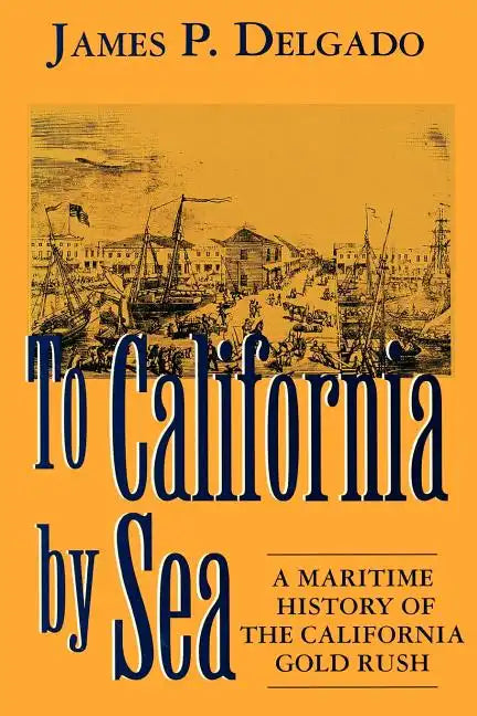 To California by Sea: A Maritime History of the California Gold Rush - Paperback