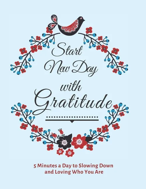 Start New Day with Gratitude: 5 Minutes a Day to Slowing Down, Daily Reflection and Loving Who You Are - Paperback