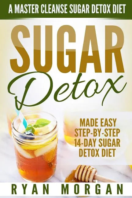 Sugar Detox: A Master Cleanse Sugar Detox Diet - Made Easy STEP-BY-STEP 14-Day Sugar Detox Diet Plan - A Break Free from Sugar Addiction - Paperback