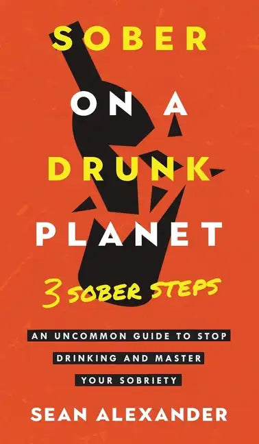 Sober On A Drunk Planet: 3 Sober Steps. An Uncommon Guide To Stop Drinking and Master Your Sobriety - Hardcover