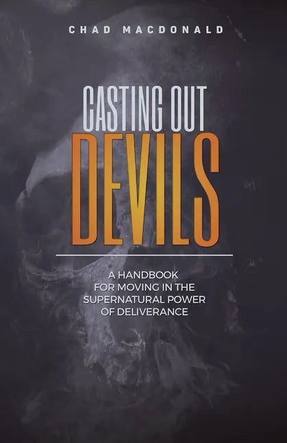 Casting Out Devils: A Handbook For Moving In The Supernatural Power of Deliverance - Paperback