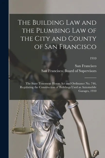 The Building Law and the Plumbing Law of the City and County of San Francisco: the State Tenement House Act and Ordinance No. 746, Regulating the Cons - Paperback