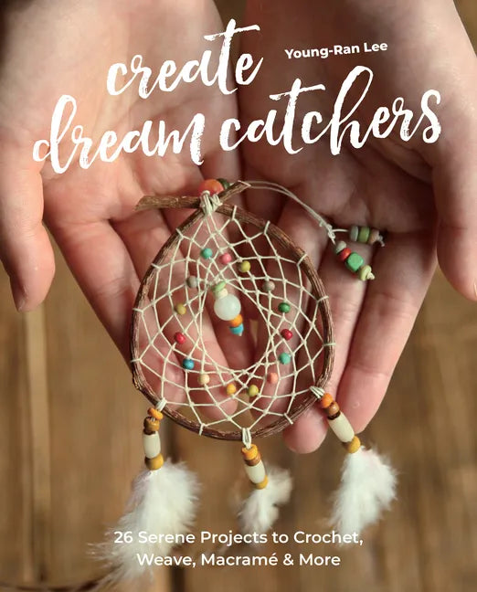 Create Dream Catchers: 26 Serene Projects to Crochet, Weave, Macramé & More - Paperback
