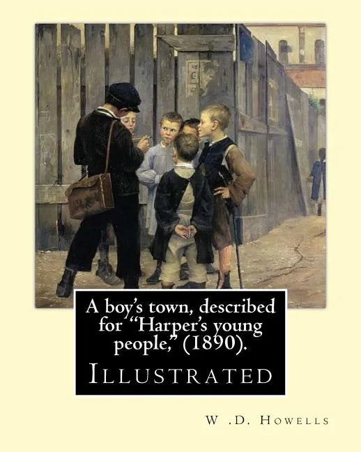 A boy's town, described for "Harper's young people," (1890). By: W .D. Howells (ILLUSTRATED): William Dean Howells ( March 1, 1837 - May 11, 1920) was - Paperback