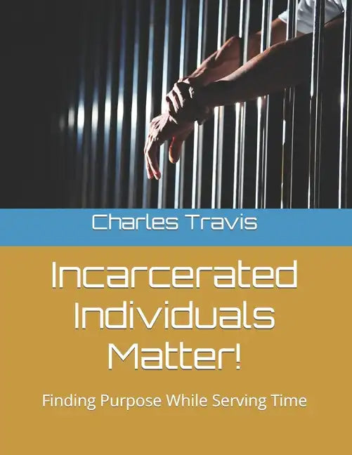 Incarcerated Individuals Matter!: Finding Purpose While Serving Time - Paperback