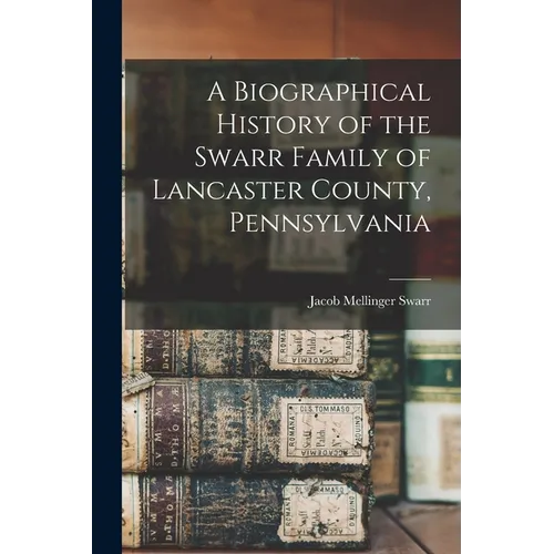 A Biographical History of the Swarr Family of Lancaster County, Pennsylvania - Paperback