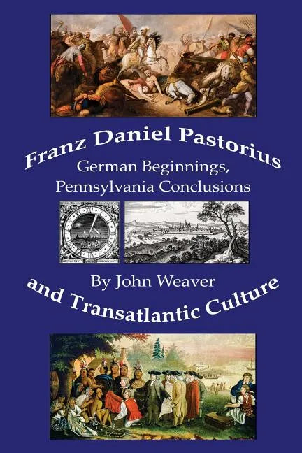 Franz Daniel Pastorius and Transatlantic Culture: German Beginnings, Pennsylvania Conclusions - Paperback