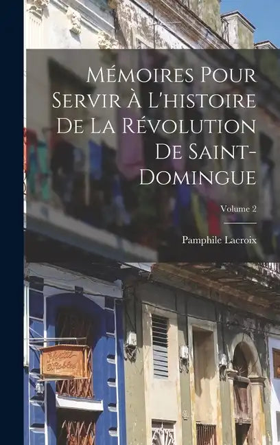 Mémoires Pour Servir À L'histoire De La Révolution De Saint-Domingue; Volume 2 - Hardcover