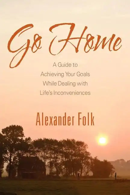 Go Home: A Guide to Achieving Your Goals While Dealing with Life's Inconveniences - Paperback