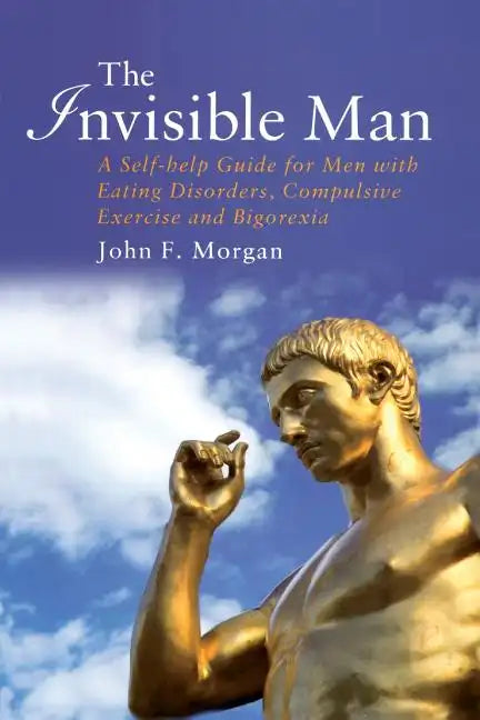 The Invisible Man: A Self-help Guide for Men With Eating Disorders, Compulsive Exercise and Bigorexia - Paperback