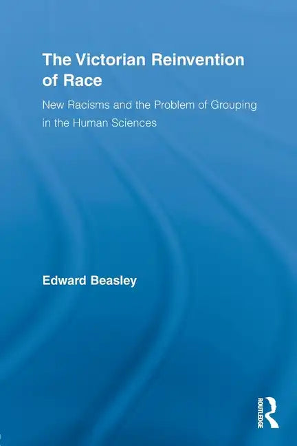 The Victorian Reinvention of Race: New Racisms and the Problem of Grouping in the Human Sciences - Paperback