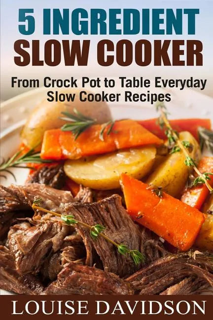 5 Ingredient Slow Cooker: From Crock Pot to Table Everyday Slow Cooker Recipes - Paperback