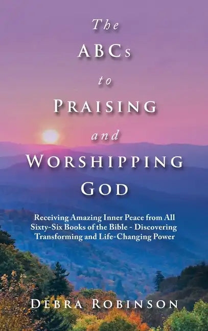 The Abcs to Praising and Worshipping God: Receiving Amazing Inner Peace from All Sixty-Six Books of the Bible - Discovering Transforming and Life-Chan - Hardcover