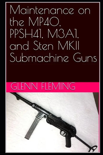 Maintenance on the MP40, PPSH41, M3A1, and Sten MKII Submachine Guns - Paperback
