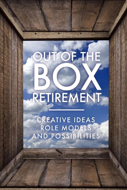 Out Of The Box Retirement: Creative Ideas, Role Models, and New Possibilities - Paperback