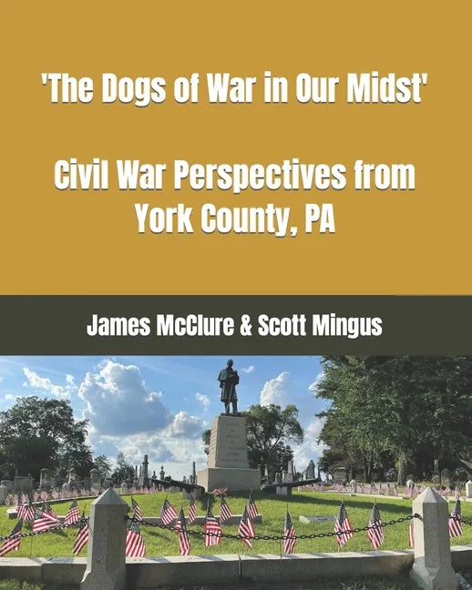 The Dogs of War in Our Midst: Civil War Perspectives from York County, Pa. - Paperback