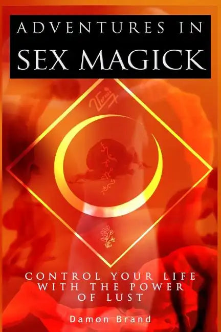 Adventures In Sex Magick: Control Your Life With The Power of Lust - Paperback