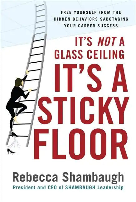 It's Not a Glass Ceiling, It's a Sticky Floor: Free Yourself from the Hidden Behaviors Sabotaging Your Career Success - Hardcover