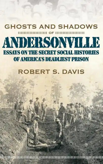 Ghosts and Shadows of Andersonville: Essays on the Secret Social Histories of America's Deadliest Prison - Hardcover