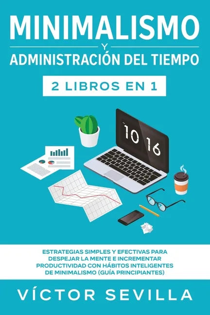 Minimalismo y administración del tiempo 2 libros en 1: Estrategias simples y efectivas para despejar la mente e incrementar productividad con hábitos - Paperback