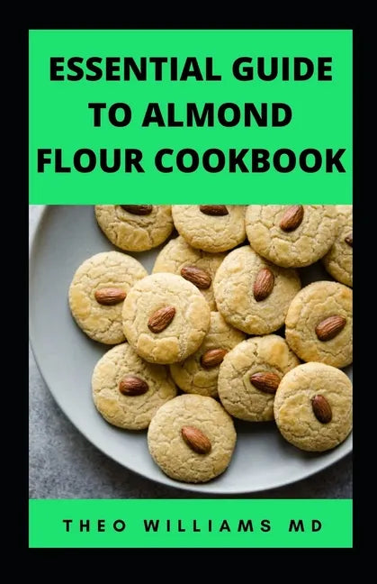 Essential Guide to Almond Floor Cookbook: All You Need To Know About Gluten Free And Almond Flour Healthy Recipes. - Paperback