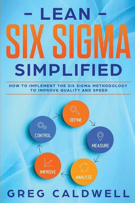 Lean Six Sigma: Simplified - How to Implement The Six Sigma Methodology to Improve Quality and Speed (Lean Guides with Scrum, Sprint, - Paperback