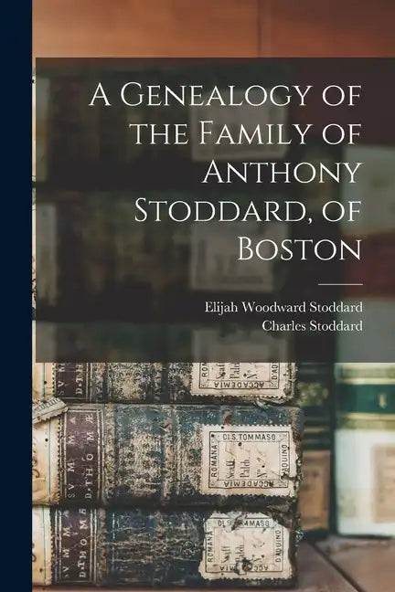 A Genealogy of the Family of Anthony Stoddard, of Boston - Paperback