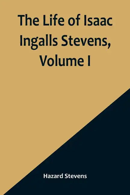 The Life of Isaac Ingalls Stevens, Volume I - Paperback