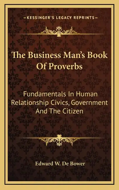 The Business Man's Book of Proverbs: Fundamentals in Human Relationship Civics, Government and the Citizen - Hardcover