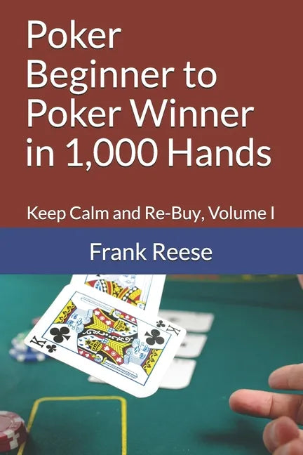 Poker Beginner to Poker Winner in 1,000 Hands: Keep Calm and Re-Buy, Volume I - Paperback