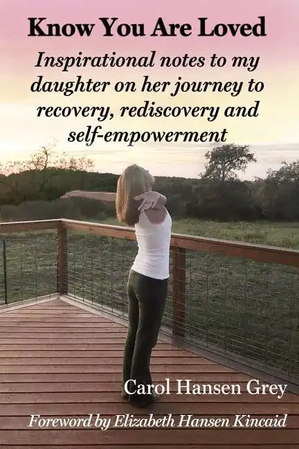 Know You Are Loved: Inspirational Notes to My Daughter on Her Journey to Recovery, Rediscovery and Self-Empowerment - Paperback