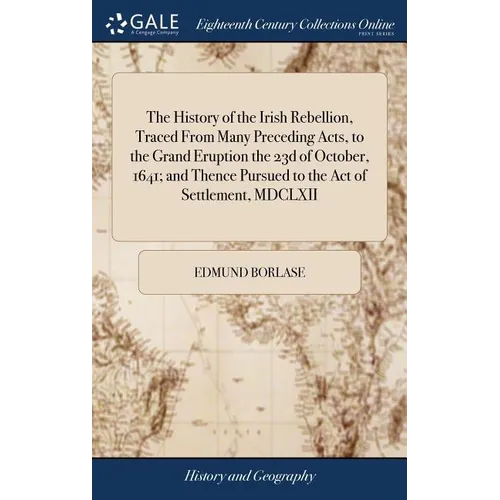 The History of the Irish Rebellion, Traced From Many Preceding Acts, to the Grand Eruption the 23d of October, 1641; and Thence Pursued to the Act of - Hardcover