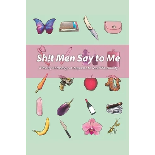 Sh!t Men Say to Me: A Poetry Anthology in Response to Toxic Masculinity - Paperback