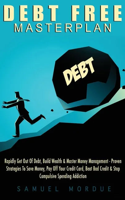 Debt Free Masterplan: Rapidly Get Out Of Debt, Build Wealth & Master Money Management - Proven Strategies To Save Money, Pay Off Your Credit - Paperback