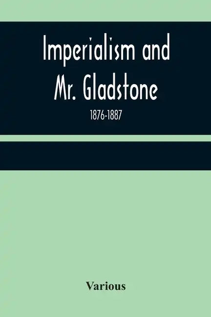 Imperialism and Mr. Gladstone; 1876-1887 - Paperback