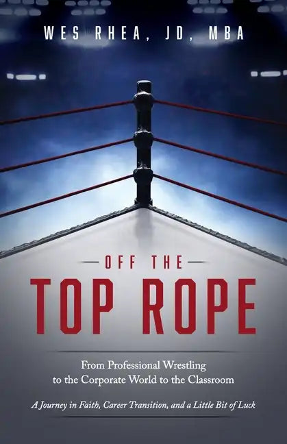 Off the Top Rope: From Professional Wrestling to the Corporate World to the Classroom - Paperback