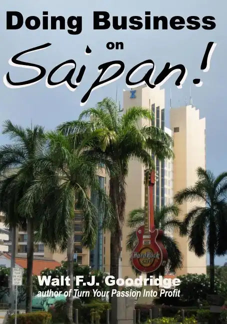Doing Business on Saipan: A step-by-step guide for finding opportunity, launching a business and profiting in the US Commonwealth of the Norther - Paperback