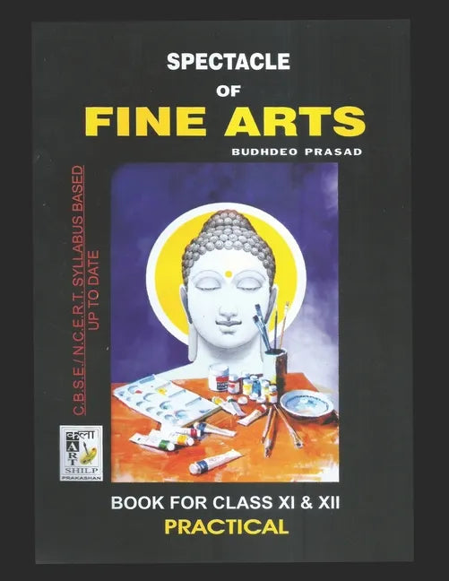 Spectacle of Fine Art: PRACTICAL BOOK: CBSE Class-11&12: Text Book of Drawing, Painting, Sculpture, Graphics, Applied Art/Commercial Art pres - Paperback