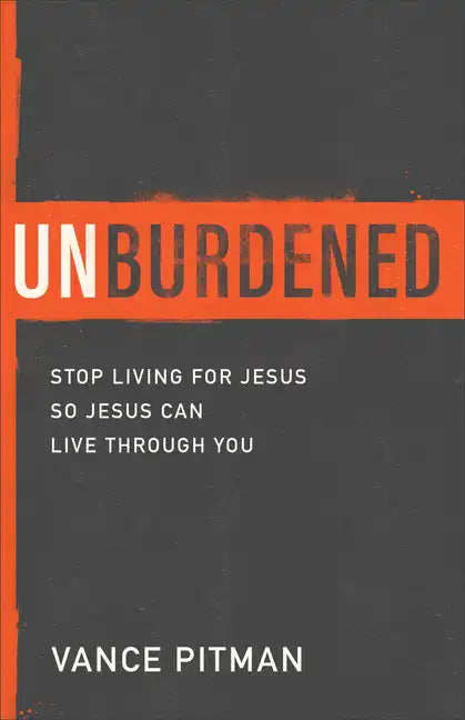 Unburdened: Stop Living for Jesus So Jesus Can Live Through You - Paperback