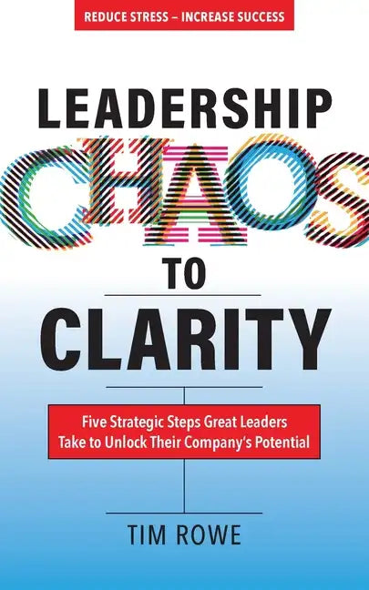 Leadership Chaos to Clarity: Five Strategic Steps Great Leaders Take to Unlock Their Company's Potential - Paperback