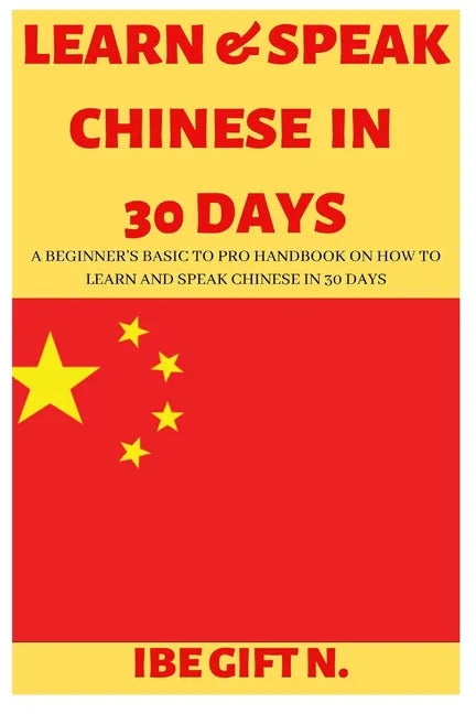 Learn & Speak Chinese in 30 Days: A Beginner's Basic to Pro Handbook on How to Learn and Speak Chinese in 30 Days - Paperback