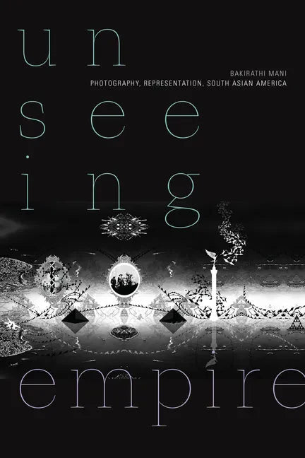 Unseeing Empire: Photography, Representation, South Asian America - Paperback
