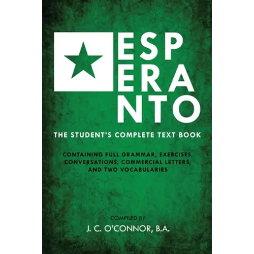 Esperanto (the Universal Language): The Student's Complete Text Book; Containing Full Grammar, Exercises, Conversations, Commercial Letters, and Two V - Paperback