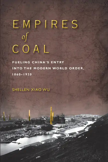 Empires of Coal: Fueling China's Entry Into the Modern World Order, 1860-1920 - Hardcover