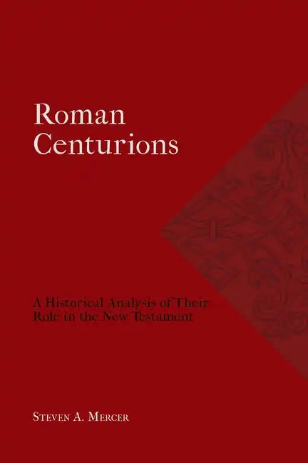 Roman Centurions: A Historical Analysis of Their Role in the New Testament - Paperback