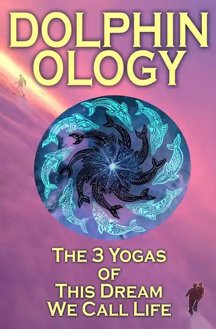 DolphinOlogy: The 3 Yogas Of This Dream We Call Life - Paperback