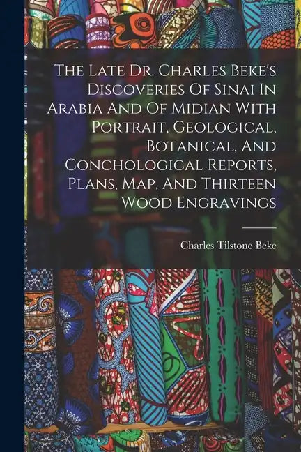 The Late Dr. Charles Beke's Discoveries Of Sinai In Arabia And Of Midian With Portrait, Geological, Botanical, And Conchological Reports, Plans, Map, - Paperback